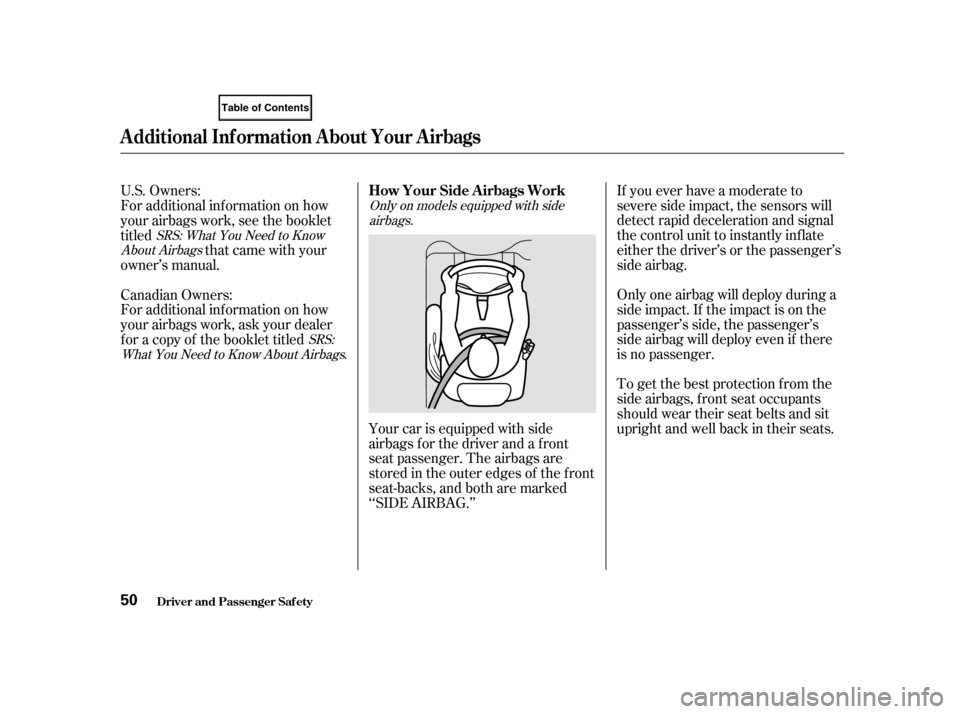 HONDA CIVIC COUPE 2001 7.G Owners Manual To get the best protection f rom the
side airbags, front seat occupants
should wear their seat belts and sit
upright and well back in their seats. If you ever have a moderate to
severe side impact, th