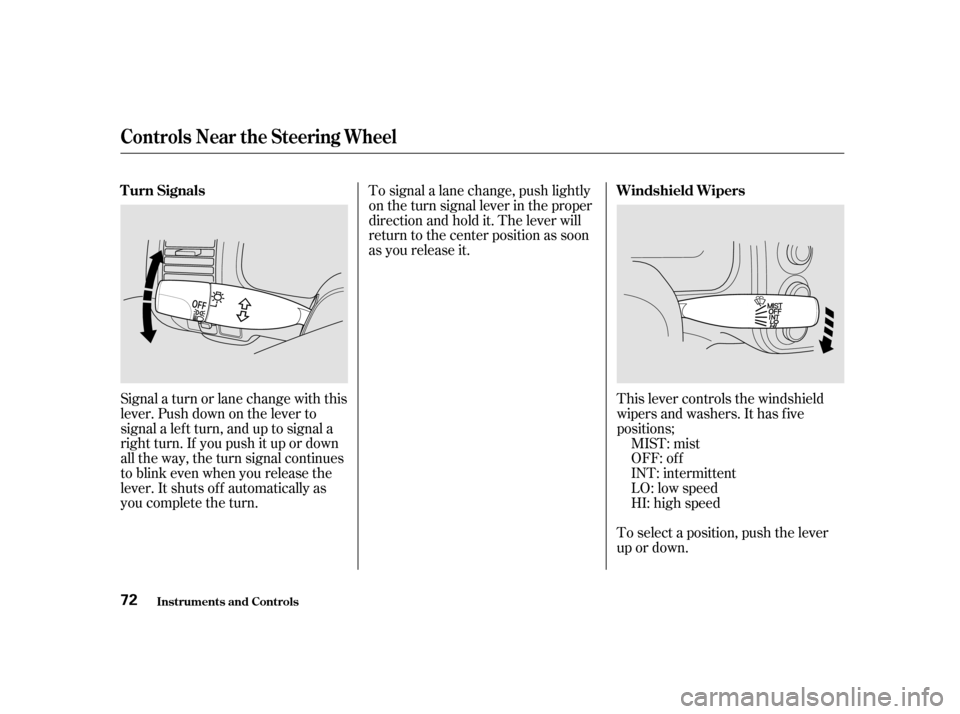 HONDA CIVIC COUPE 2001 7.G Owners Manual Signal a turn or lane change with this
lever. Push down on the lever to
signal a lef t turn, and up to signal a
right turn. If you push it up or down
all the way, the turn signal continues
to blink ev