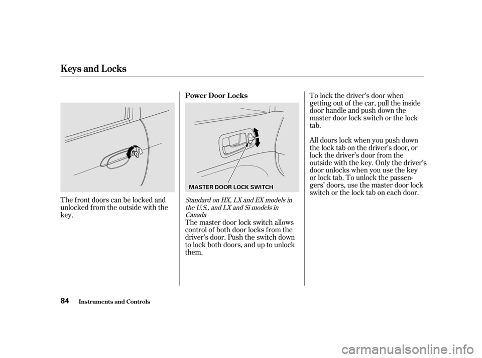 HONDA CIVIC COUPE 2001 7.G Owners Manual The f ront doors can be locked and
unlocked f rom the outside with the
key.To lock the driver’s door when
getting out of the car, pull the inside
door handle and push down the
master door lock switc