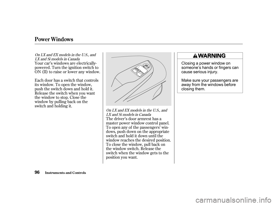 HONDA CIVIC COUPE 2001 7.G Owners Manual Your car’s windows are electrically-
powered. Turn the ignition switch to
ON(II)toraiseorloweranywindow.
Each door has a switch that controls
its window. To open the window,
push the switch down and
