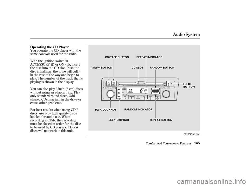 HONDA CIVIC COUPE 2002 7.G Owners Manual CONT INUED
You operate the CD player with the
same controls used f or the radio.
With the ignition switch in
ACCESSORY (I) or ON (II), insert
the disc into the CD slot. Push the
disc in half way, t HONDA CIVIC COUPE 2002 7.G Owners Manual CONT INUED
You operate the CD player with the
same controls used f or the radio.
With the ignition switch in
ACCESSORY (I) or ON (II), insert
the disc into the CD slot. Push the
disc in half way, t