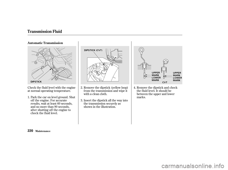 HONDA CIVIC COUPE 2002 7.G Owners Manual Check the f luid level with the engine 
at normal operating temperature.Remove the dipstick (yellow loop)
f rom the transmission and wipe it
with a clean cloth. 
Insert the dipstick all the way into 
