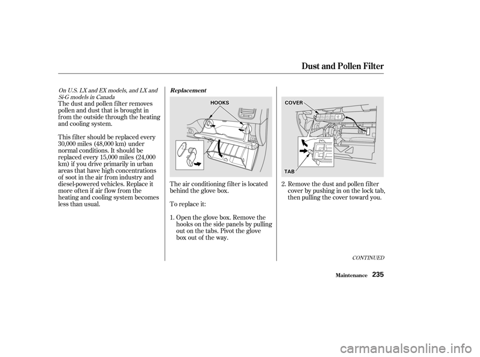 HONDA CIVIC COUPE 2002 7.G Owners Manual To replace it:
The air conditioning f ilter is located 
behind the glove box.
Open the glove box. Remove the
hooks on the side panels by pulling
out on the tabs. Pivot the glove
box out of the way. Re