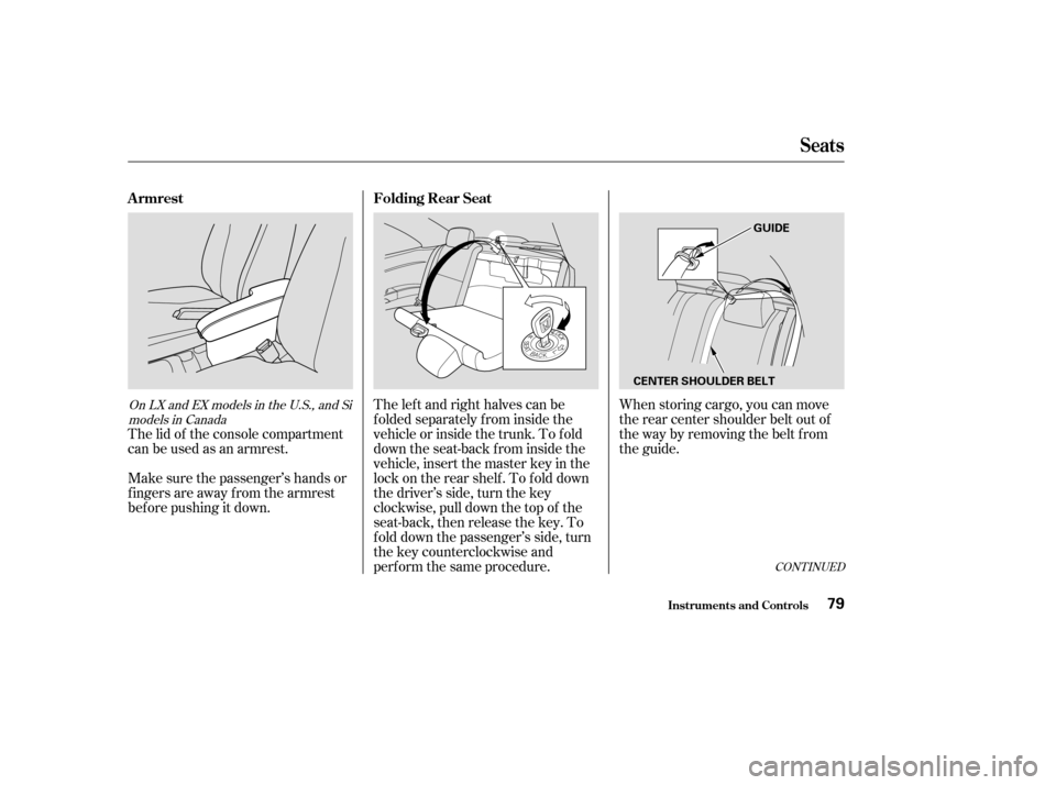 HONDA CIVIC COUPE 2004 7.G Owners Manual The lid of the console compartment 
canbeusedasanarmrest. 
Make sure the passenger’s hands or 
fingersareawayfromthearmrest
bef ore pushing it down.The left and right halves can be
f olded separatel