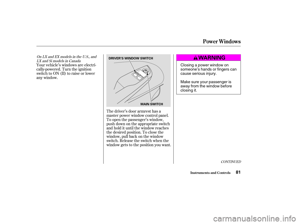 HONDA CIVIC COUPE 2004 7.G Owners Manual Your vehicle’s windows are electri- 
cally-powered. Turn the ignition
switch to ON (II) to raise or lower
any window.The driver’s door armrest has a
master power window control panel.
To open the 
