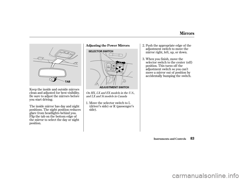 HONDA CIVIC COUPE 2004 7.G Owners Manual Move the selector switch to L 
(driver’s side) or R (passenger’s
side).Push the appropriate edge of the
adjustment switch to move the
mirrorright,left,up,ordown. 
When you f inish, move the 
selec