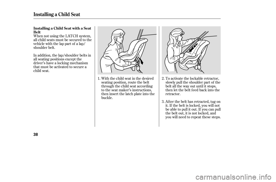 HONDA CIVIC COUPE 2005 7.G Owners Manual To activate the lockable retractor, 
slowly pull the shoulder part of the
belt all the way out until it stops,
then let the belt f eed back into the
retractor. 
Af ter the belt has retracted, tug on 

