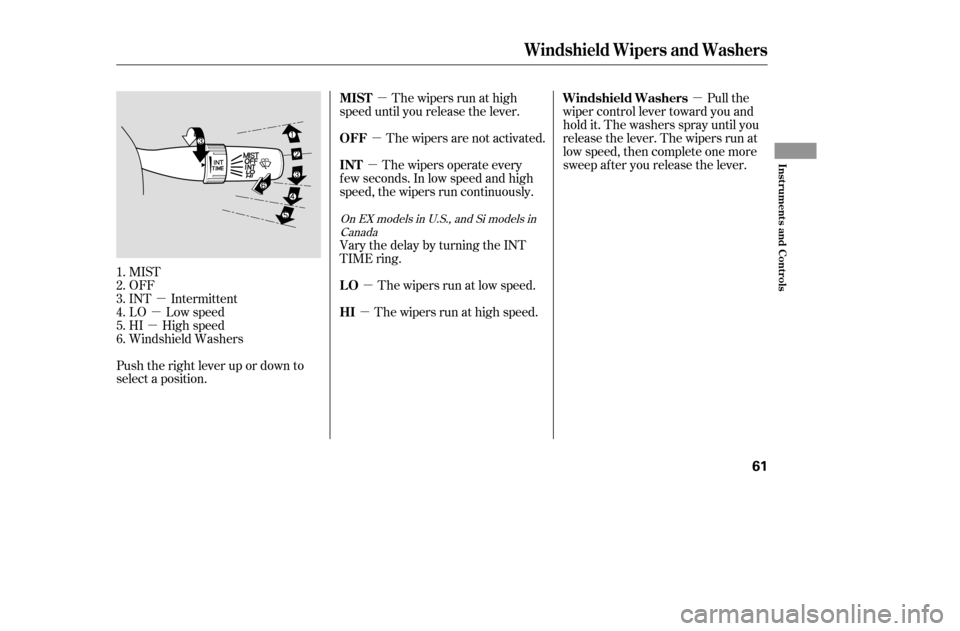 HONDA CIVIC COUPE 2005 7.G Owners Manual µ
µ
µ µ
µ
µ
µ
µ µ
Push the right lever up or down to 
select a position. MIST
OFF
INT Intermittent
LO Low speed
HI High speed
Windshield Washers The wipers run at high
speed until yo