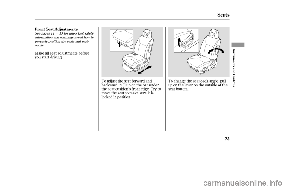 HONDA CIVIC COUPE 2005 7.G Owners Manual µ
To change the seat-back angle, pull 
up on the lever on the outside of the
seat bottom.
Make all seat adjustments bef ore
you start driving.
To adjust the seat forward and
backward, pull up on the