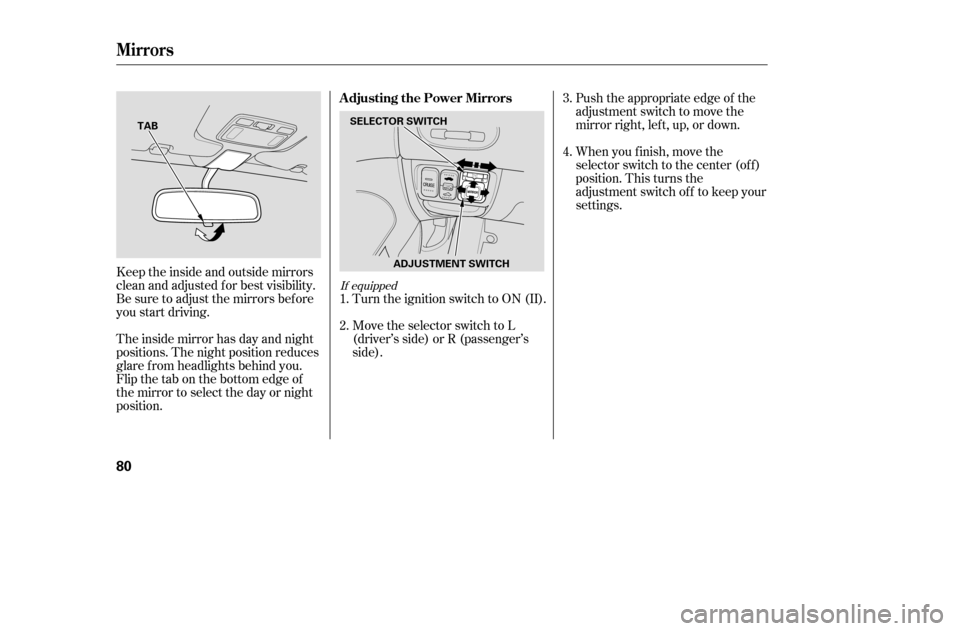 HONDA CIVIC COUPE 2005 7.G Owners Manual Push the appropriate edge of the 
adjustment switch to move the
mirrorright,left,up,ordown.
The inside mirror has day and night
positions. The night position reduces
glare f rom headlights behind you.