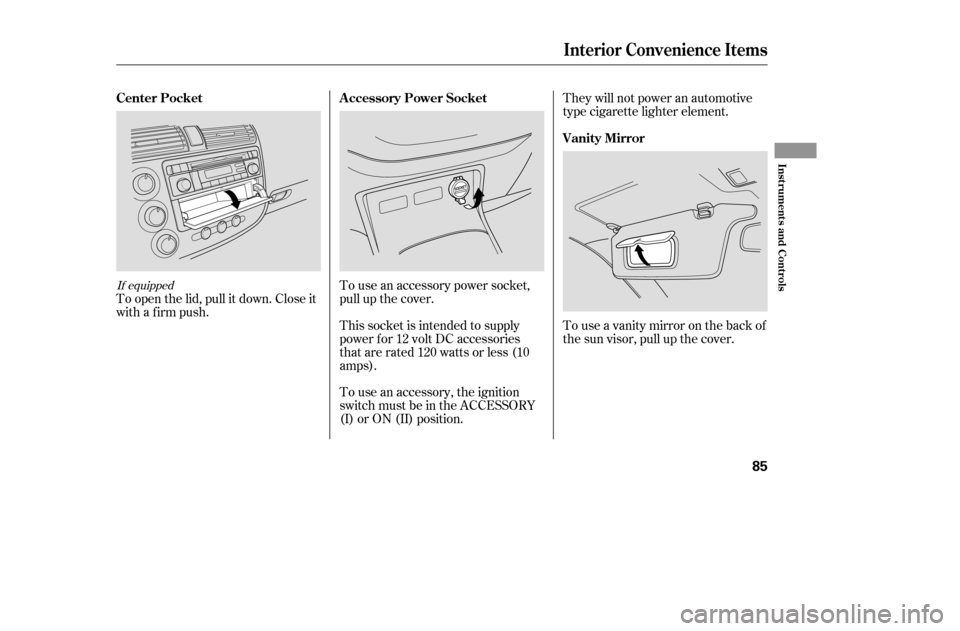HONDA CIVIC COUPE 2005 7.G Owners Manual To use an accessory power socket, 
pull up the cover.
To open the lid, pull it down. Close it
with a firm push.
Touseavanitymirroronthebackof
the sun visor, pull up the cover.
They will not power an a