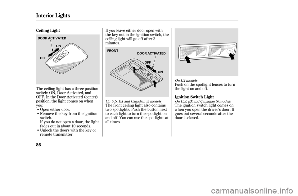 HONDA CIVIC COUPE 2005 7.G Owners Manual Push on the spotlight lenses to turn 
the light on and of f . 
The ignition switch light comes on 
when you open the driver’s door. It
goes out several seconds af ter the
door is closed.
If you leav
