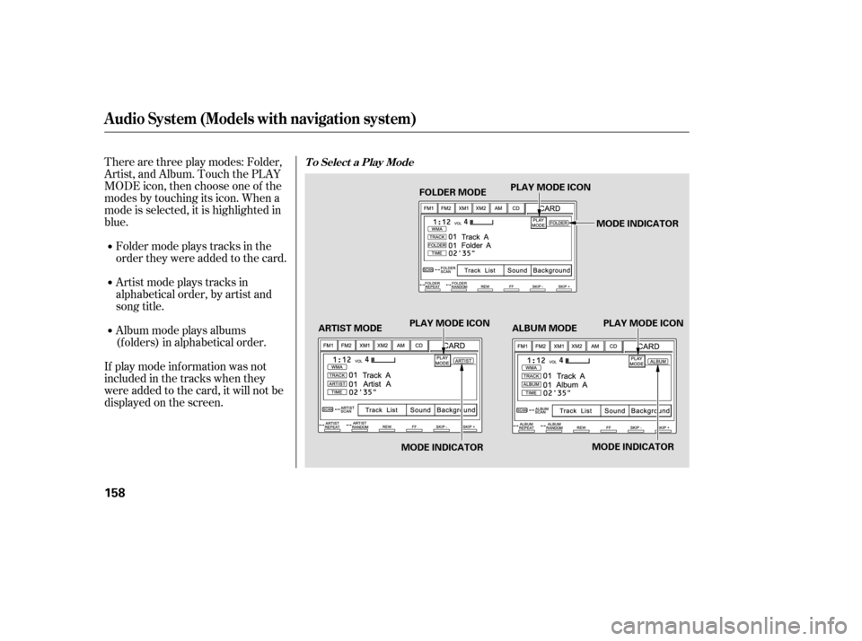HONDA CIVIC COUPE 2006 8.G Owners Manual Therearethreeplaymodes:Folder,
Artist, and Album. Touch the PLAY
MODE icon, then choose one of the
modes by touching its icon. When a
mode is selected, it is highlighted in
blue.
If play mode informat