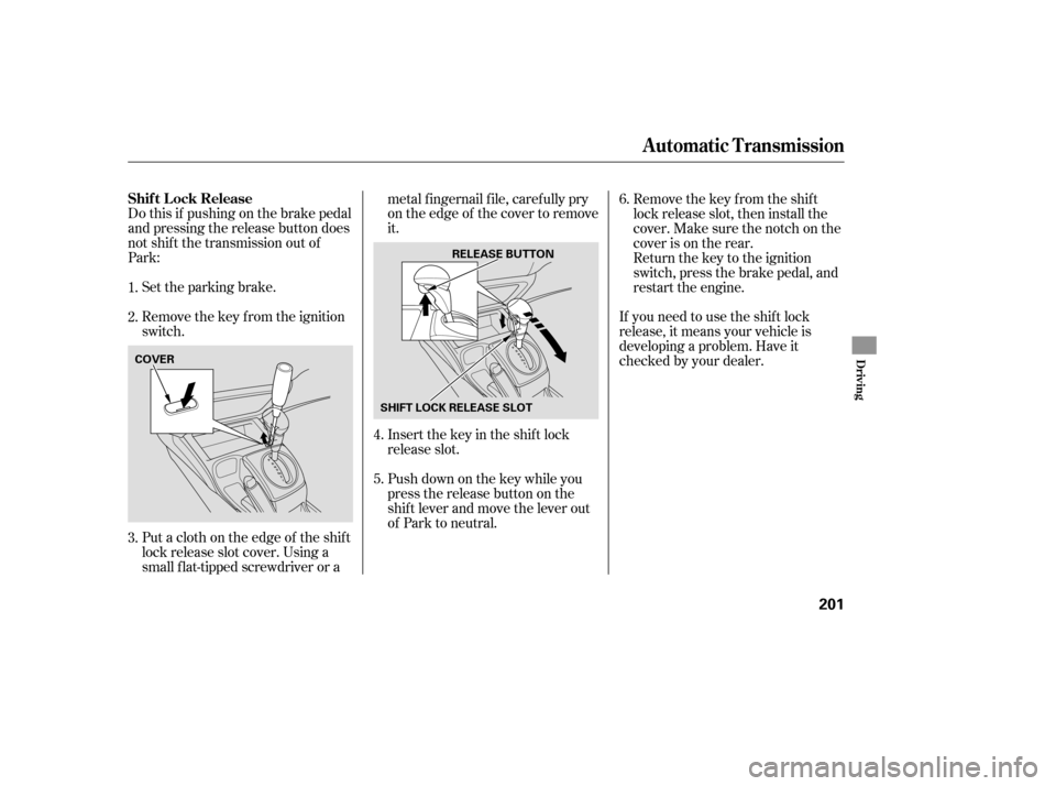 HONDA CIVIC COUPE 2006 8.G Owners Manual Do this if pushing on the brake pedal
and pressing the release button does
not shif t the transmission out of
Park:Set the parking brake.
Remove the key from the ignition
switch.
Put a cloth on the ed