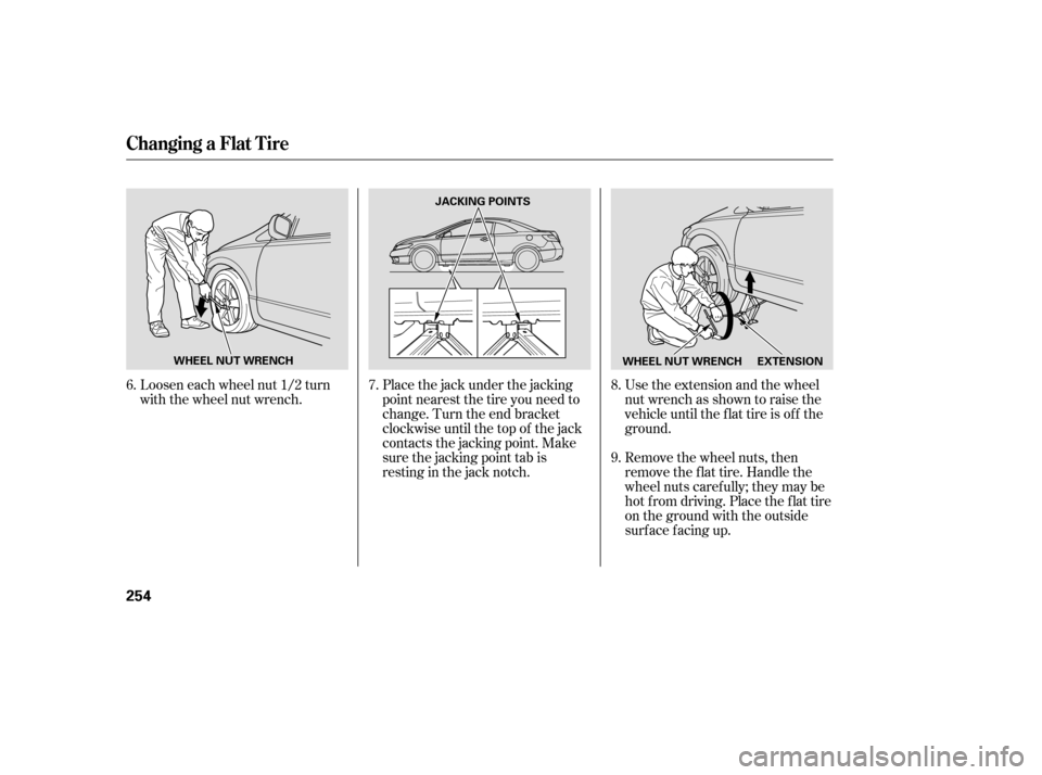 HONDA CIVIC COUPE 2006 8.G Owners Manual Loosen each wheel nut 1/2 turn
with the wheel nut wrench.Place the jack under the jacking
point nearest the tire you need to
change. Turn the end bracket
clockwise until the top of the jack
contacts t