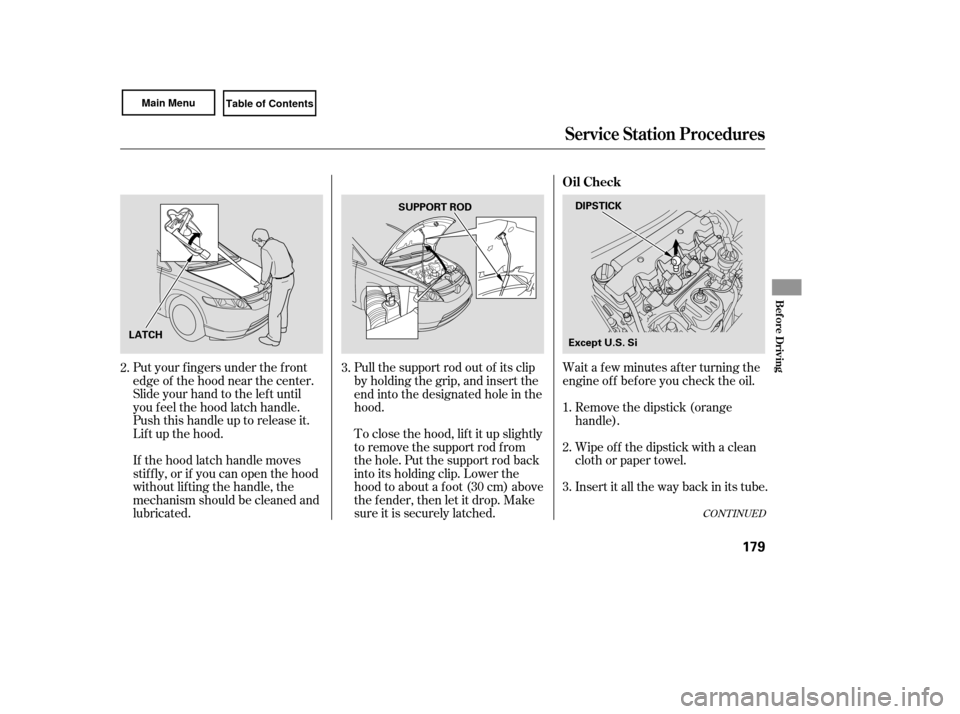 HONDA CIVIC COUPE 2007 8.G Owners Manual Wait a f ew minutes af ter turning the
engine of f bef ore you check the oil.
Put your f ingers under the f ront
edge of the hood near the center.
Slide your hand to the lef t until
you f eel the hood HONDA CIVIC COUPE 2007 8.G Owners Manual Wait a f ew minutes af ter turning the
engine of f bef ore you check the oil.
Put your f ingers under the f ront
edge of the hood near the center.
Slide your hand to the lef t until
you f eel the hood