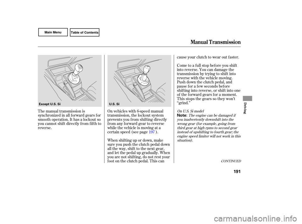 HONDA CIVIC COUPE 2007 8.G Owners Manual CONTINUED
The manual transmission is
synchronized in all forward gears for
smooth operation. It has a lockout so
you cannot shift directly from fifth to
reverse. On
vehicles with 6-speed HONDA CIVIC COUPE 2007 8.G Owners Manual CONTINUED
The manual transmission is
synchronized in all forward gears for
smooth operation. It has a lockout so
you cannot shift directly from fifth to
reverse. On
vehicles with 6-speed