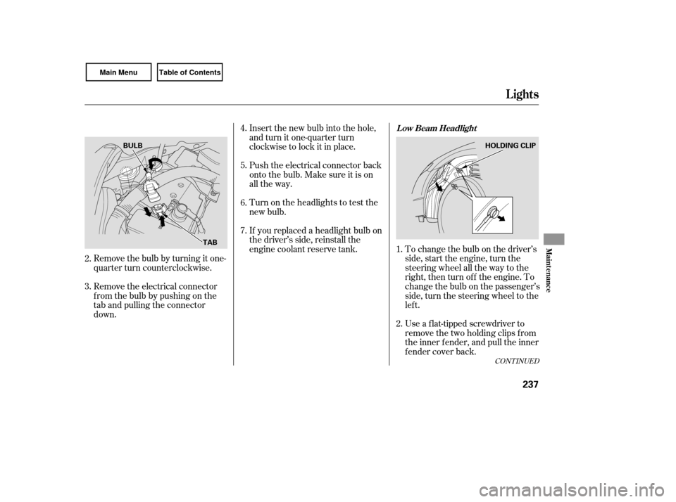 HONDA CIVIC COUPE 2007 8.G Owners Manual If youreplacedaheadlightbulbon
the driver’s side, reinstall the
engine coolant reserve tank. To change the bulb on the driver’sside, start the engine, turn the
steering wheel all the way to the
ri