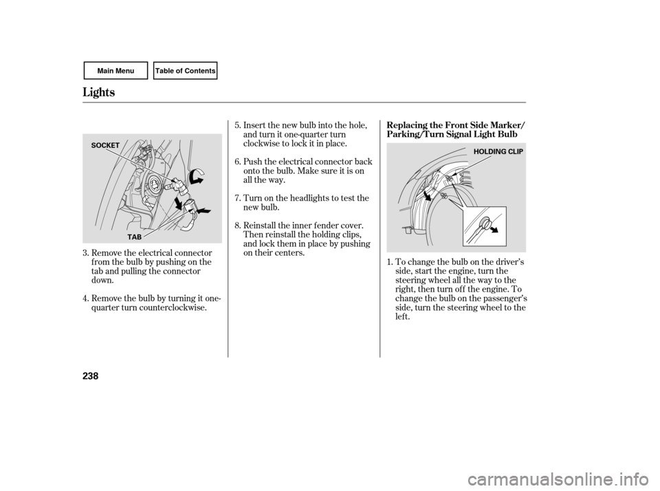 HONDA CIVIC COUPE 2007 8.G Owners Manual To change the bulb on the driver’s
side, start the engine, turn the
steering wheel all the way to the
right, then turn off the engine. To
change the bulb on the passenger’s
side, turn the steering