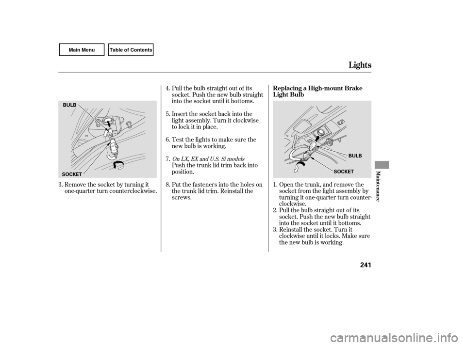 HONDA CIVIC COUPE 2007 8.G Owners Manual Remove the socket by turning it
one-quarter turn counterclockwise.Open the trunk, and remove the
socket f rom the light assembly by
turning it one-quarter turn counter-
clockwise.
Pull the bulb straig