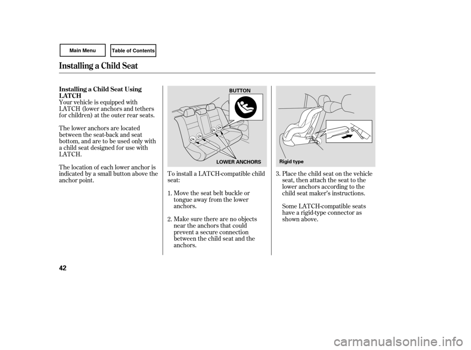 HONDA CIVIC COUPE 2007 8.G Owners Manual To install a LATCH-compatible child
seat:Move the seat belt buckle or
tongue away f rom the lower
anchors.
Make sure there are no objects
near the anchors that could
prevent a secure connection
betwee