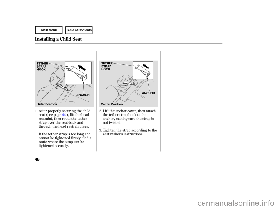 HONDA CIVIC COUPE 2007 8.G Owners Manual If the  tether  strap is too  long  and
cannot  be tightened  firmly,  find a
route  where  the strap  can be
tightened  securely.
After 
properly  securing  the child
seat (see page ), lif t the head