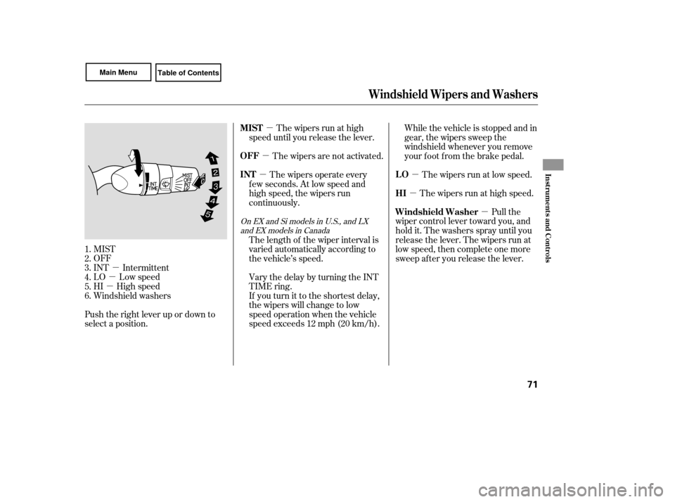 HONDA CIVIC COUPE 2007 8.G Owners Manual µ
µ
µ µ
µ
µ
µ µ
µ
MIST
OFF
INT Intermittent
LO Low speed
HI High speed
Windshield washers
Push the right lever up or down to
select a position. The wipers are not activated.
The wipe