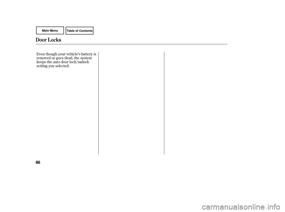 HONDA CIVIC COUPE 2007 8.G Owners Manual Even though your vehicles battery is
removed or goes dead, the system
keeps the auto door lock/unlock
setting you selected.
Door L ocks
86 