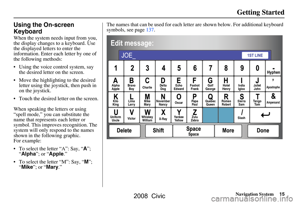 HONDA CIVIC COUPE 2008 8.G Navigation Manual Navigation System15
Getting Started
Using the On-screen  
Keyboard
When the system needs input from you,  
the display changes to a keyboard. Use 
the displayed letters to enter the 
information. Ente