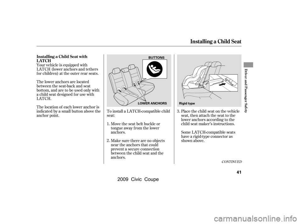 HONDA CIVIC COUPE 2009 8.G Owners Manual Place the child seat on the vehicle 
seat, then attach the seat to the
lower anchors according to the 
child seat maker’s instructions.
Your vehicle is equipped with
LATCH (lower anchors and tethers