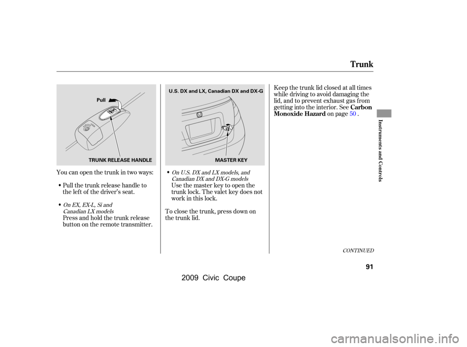 HONDA CIVIC COUPE 2009 8.G Owners Manual Youcanopenthetrunkintwoways:Pull the trunk release handle to 
the lef t of the driver’s seat. Keep the trunk lid closed at all times
while driving to avoid damaging the
lid, and to prevent exhaust g