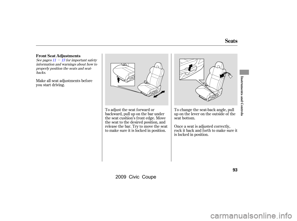 HONDA CIVIC COUPE 2009 8.G Owners Manual µ
To change the seat-back angle, pull 
up on the lever on the outside of the
seat bottom.
Make all seat adjustments bef ore
you start driving.
To adjust the seat f orward or
backward, pull up on the