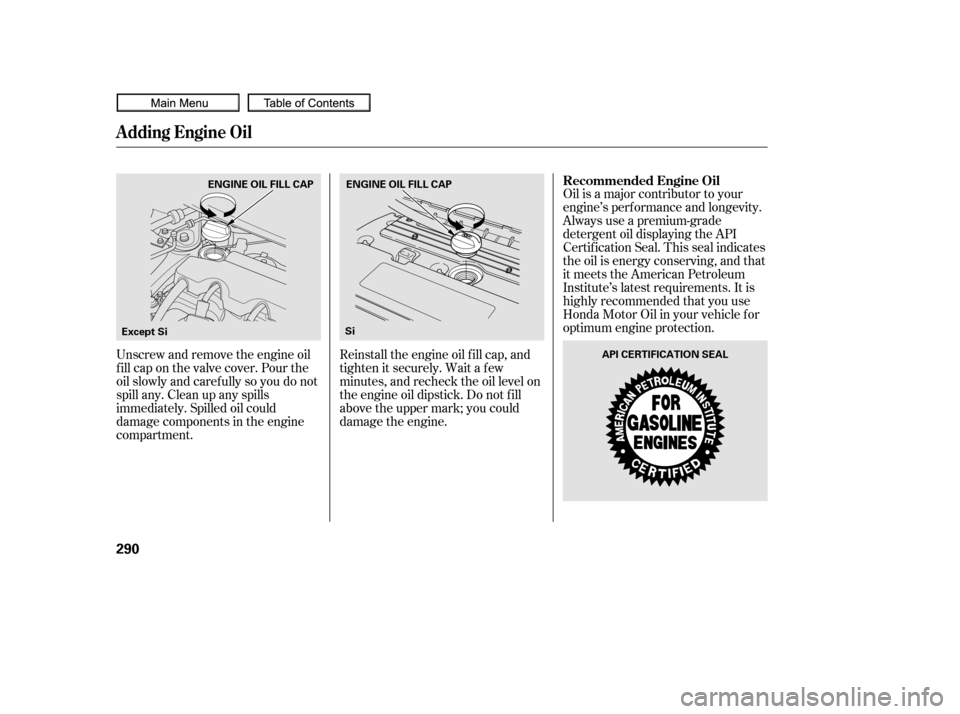 HONDA CIVIC COUPE 2010 8.G Owners Manual Oil is a major contributor to your
engine’s perf ormance and longevity.
Always use a premium-grade
detergent oil displaying the API
Certif ication Seal. This seal indicates
the oil is energy conserv