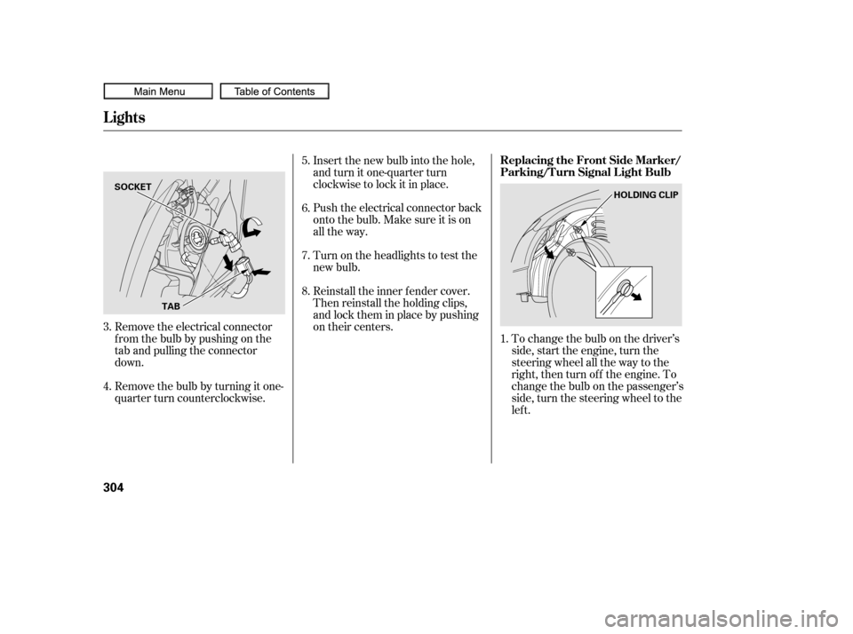HONDA CIVIC COUPE 2010 8.G Owners Manual To change the bulb on the driver’s
side, start the engine, turn the
steering wheel all the way to the
right, then turn off the engine. To
change the bulb on the passenger’s
side, turn the steering