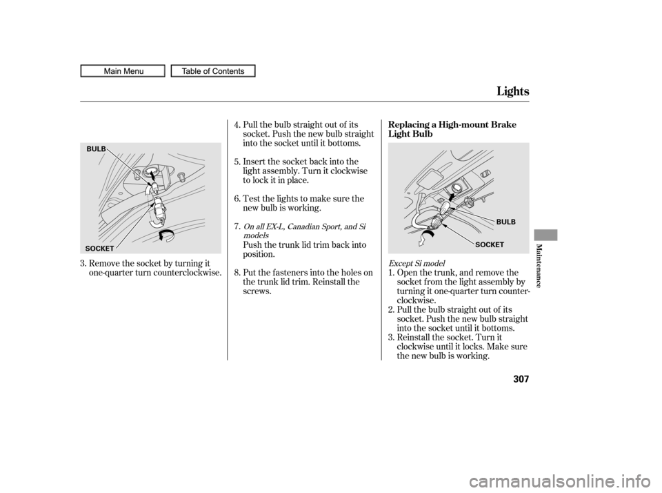 HONDA CIVIC COUPE 2010 8.G Owners Manual Remove the socket by turning it
one-quarter turn counterclockwise.Pull the bulb straight out of its
socket. Push the new bulb straight
into the socket until it bottoms.
Insert the socket back into the