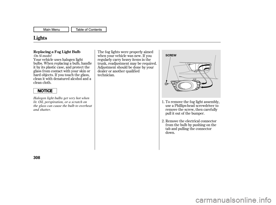HONDA CIVIC COUPE 2010 8.G Owners Manual To remove the fog light assembly,
use a Phillips-head screwdriver to
remove the screw, then carefully
pull it out of the bumper.
Remove the electrical connector
f rom the bulb by pushing on the
tab an
