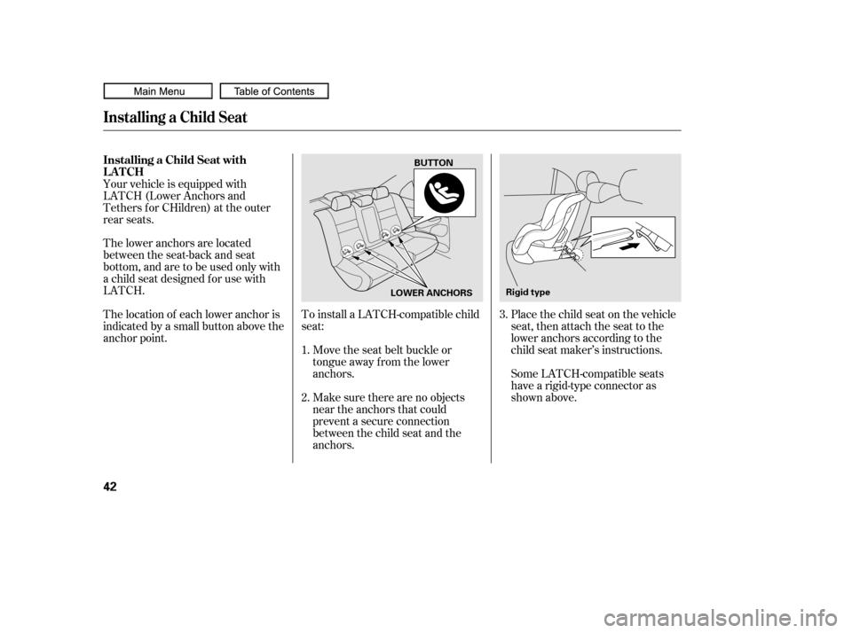HONDA CIVIC COUPE 2010 8.G Owners Manual To install a LATCH-compatible child
seat:Move the seat belt buckle or
tongue away f rom the lower
anchors.
Make sure there are no objects
near the anchors that could
prevent a secure connection
betwee