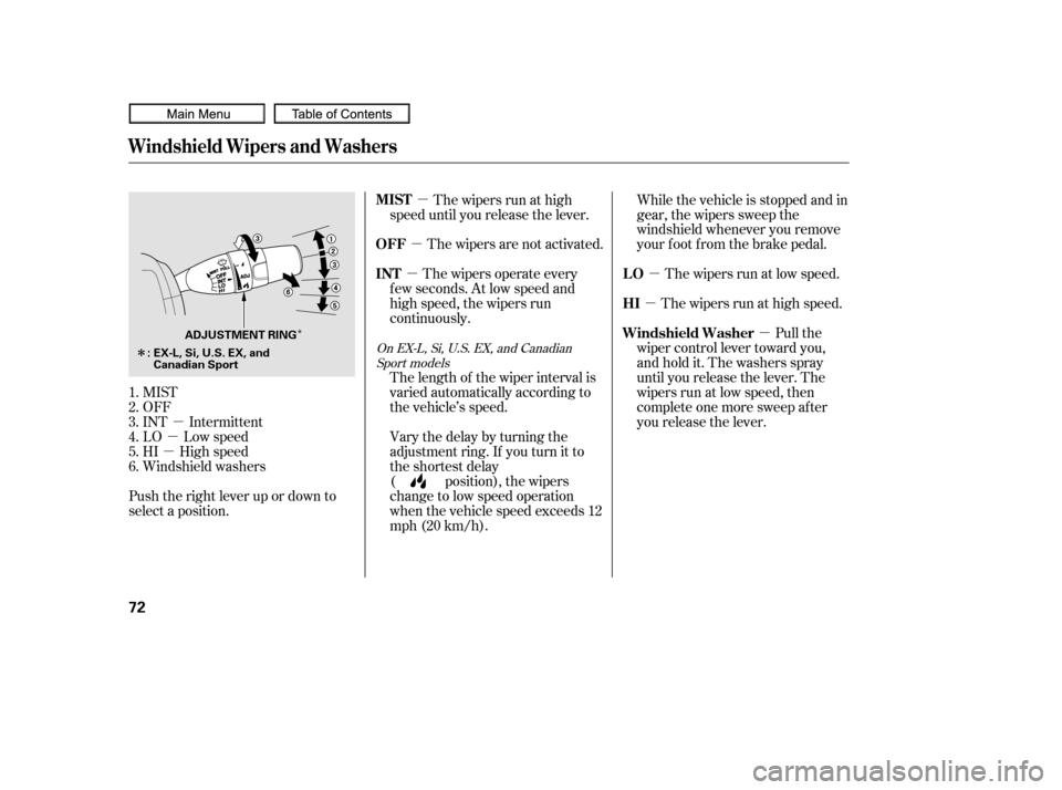 HONDA CIVIC COUPE 2010 8.G Owners Manual µ
µ
µ µ
µ
µ
µ
µ
µ
Î
Î
MIST
OFF
INT Intermittent
LO Low speed
HI High speed
Windshield washers
Push the right lever up or down to
select a position. The wipers are not activated.
HONDA CIVIC COUPE 2010 8.G Owners Manual µ
µ
µ µ
µ
µ
µ
µ
µ
Î
Î
MIST
OFF
INT Intermittent
LO Low speed
HI High speed
Windshield washers
Push the right lever up or down to
select a position. The wipers are not activated.