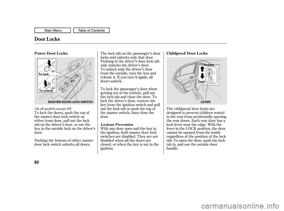 HONDA CIVIC COUPE 2010 8.G Owners Manual To lock the passenger’s door when
getting out of the vehicle, pull out
the lock tab and close the door. To
lock the driver’s door, remove the
key f rom the ignition switch and pull
out the lock ta