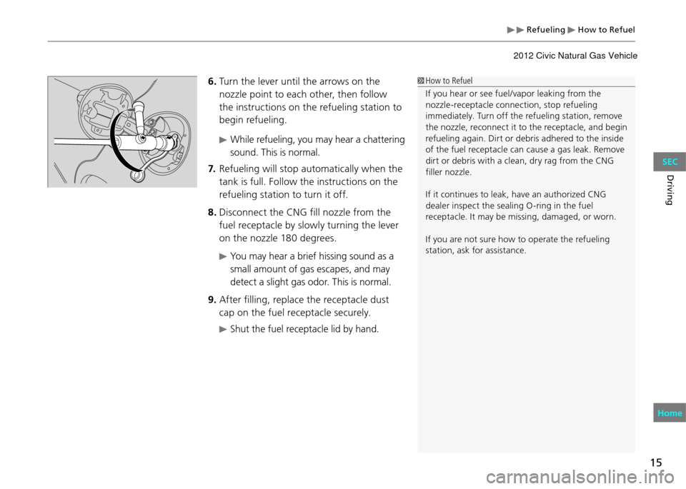HONDA CIVIC COUPE 2012 9.G Owners Manual  Refueling  How to Refuel
15
Driving
 How to Refuel
If you hear or see fuel/vapor leaking from the 
nozzle-receptacle connection, stop refueling 
immediately. Turn off the refueling station, remove 
t