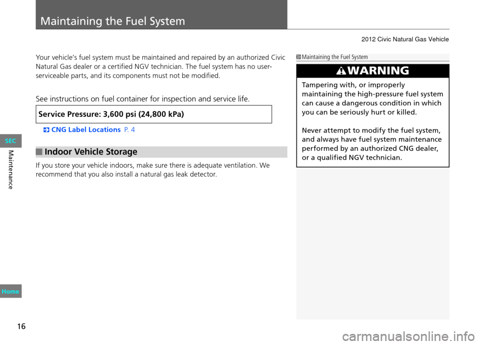 HONDA CIVIC COUPE 2012 9.G Owners Manual Maintaining the Fuel System
16
Maintenance
Your vehicle’s fuel system must be maintained and repaired by an authorized Civic 
Natural Gas dealer or a certified NGV technician. The fuel system has no