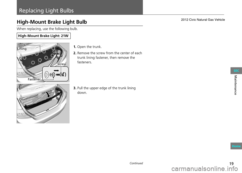 HONDA CIVIC COUPE 2012 9.G Owners Manual 19
Replacing Light Bulbs
Continued
Maintenance
High-Mount Brake Light Bulb
When replacing, use the following bulb.
High-Mount Brake Light: 21W
1. Open the trunk.
2.  Remove the screw from the center o