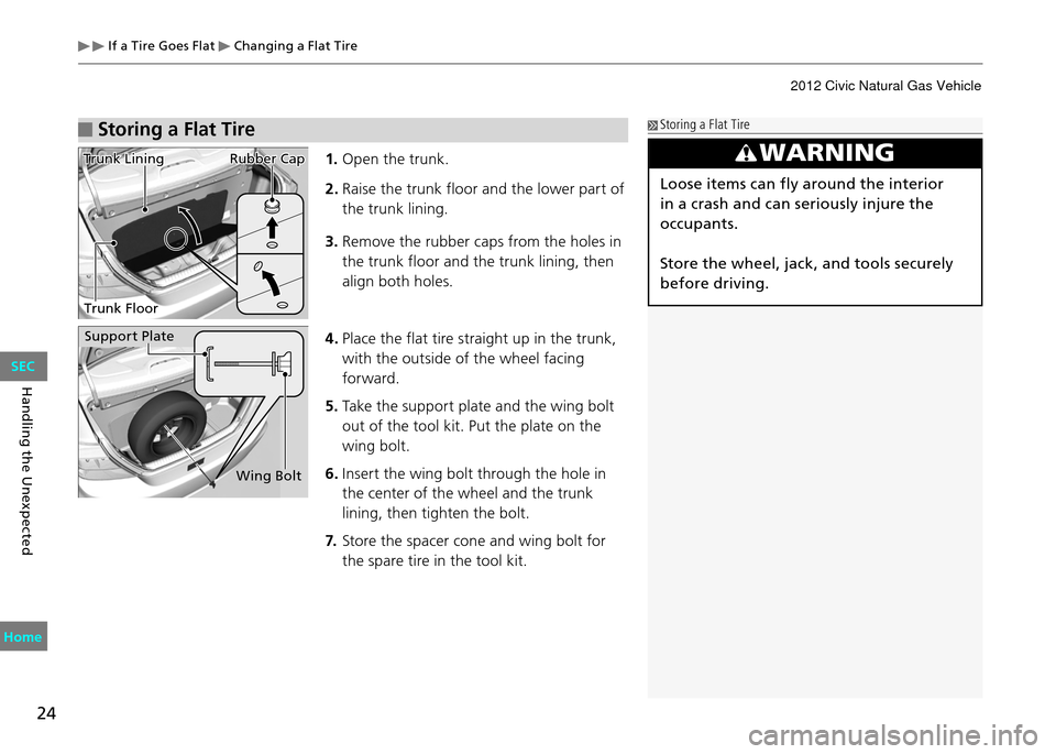 HONDA CIVIC COUPE 2012 9.G Owners Manual  If a Tire Goes Flat  Changing a Flat Tire
24
Handling the Unexpected
 Storing a Flat Tire
WARNING
Loose items can fly around the interior 
in a crash and can seriously injure the 
occupants.
Store th