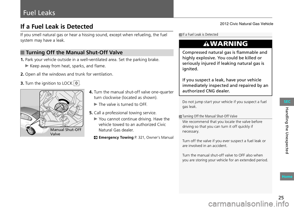 HONDA CIVIC COUPE 2012 9.G Owners Manual 25
Fuel Leaks
Handling the Unexpected
If a Fuel Leak is Detected
If you smell natural gas or hear a hissing sound, except when refueling, the fuel 
system may have a leak. If a Fuel Leak is Detected
W