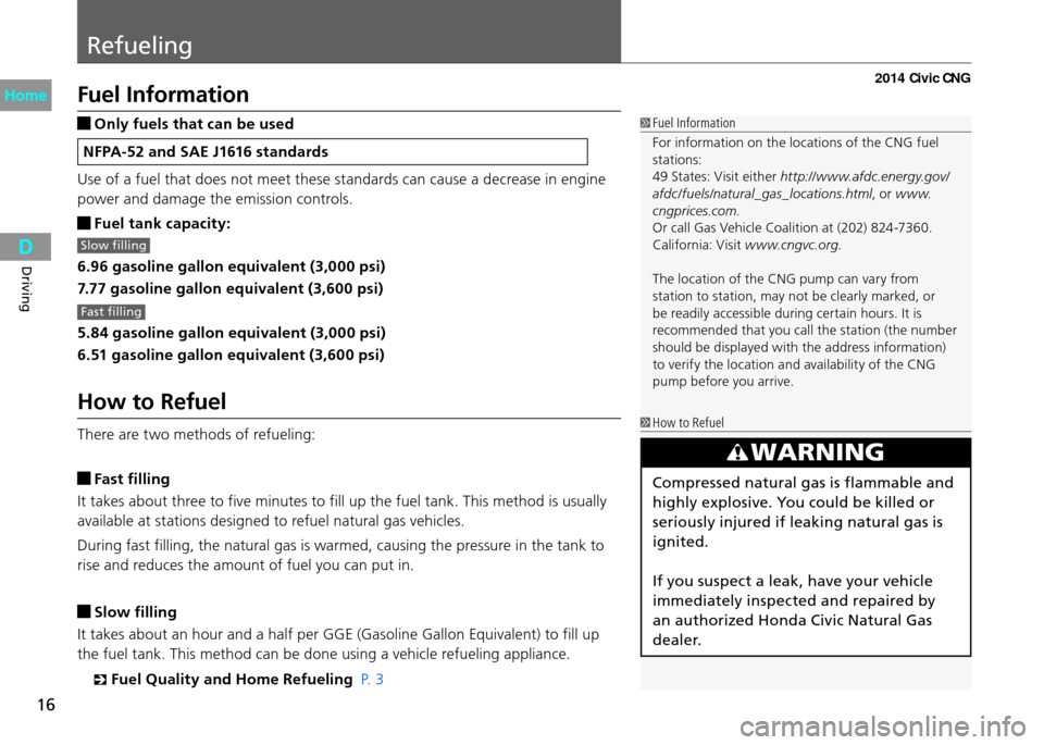 HONDA CIVIC COUPE 2014 9.G CNG Owners Manual Refueling
16
Driving
Fuel Information
 Only fuels that can be used
NFPA-52 and SAE J1616 standards
Use of a fuel that does not meet these standards can cause a decrease in engine 
power and damage the