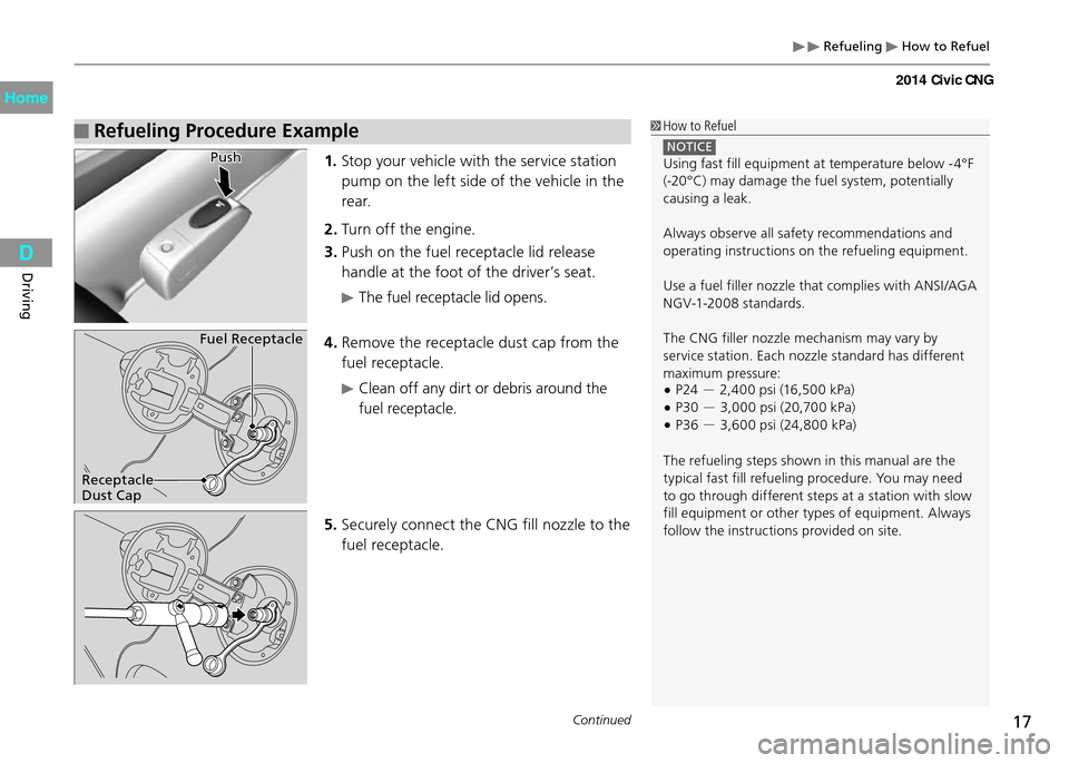 HONDA CIVIC COUPE 2014 9.G CNG Owners Manual  Refueling  How to Refuel
17Continued
Driving
 Refueling Procedure Example How to Refuel
 NOTICE Using fast fill equipment at temperature below -4°F 
(-20°C) may damage the fuel system, potentially 