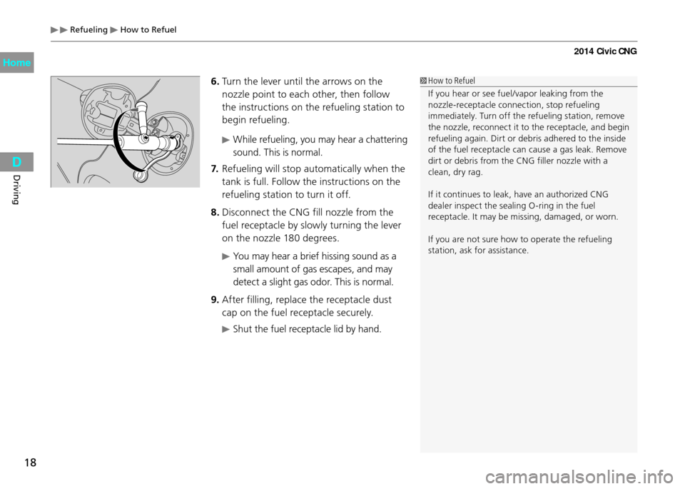 HONDA CIVIC COUPE 2014 9.G CNG Owners Manual  Refueling  How to Refuel
18
Driving
 How to Refuel
If you hear or see fuel/vapor leaking from the 
nozzle-receptacle connection, stop refueling 
immediately. Turn off the refueling station, remove 
t