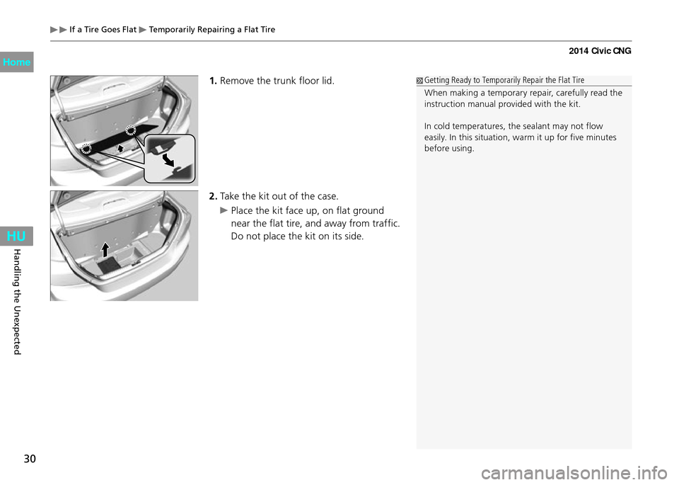 HONDA CIVIC COUPE 2014 9.G CNG Owners Manual 30
Handling the Unexpected
 If a Tire Goes Flat  Temporarily Repairing a Flat Tire
1. Remove the trunk floor lid.
2.  Take the kit out of the case.
 Place the kit face up, on flat ground 
near the fla