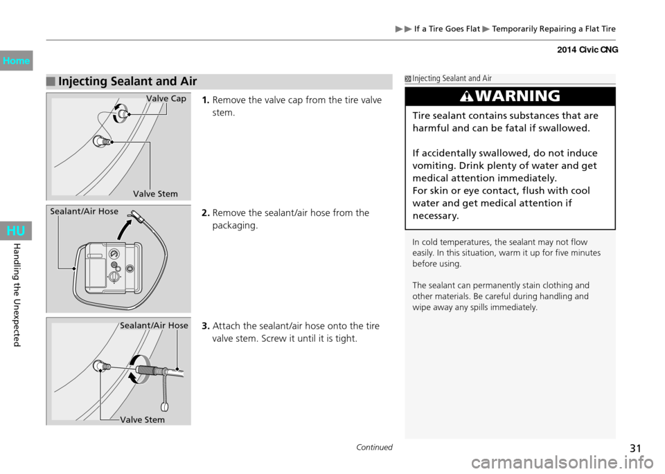 HONDA CIVIC COUPE 2014 9.G CNG Owners Manual 31Continued
Handling the Unexpected
 If a Tire Goes Flat  Temporarily Repairing a Flat Tire
 Injecting Sealant and Air
1. Remove the valve cap from the tire valve 
stem.
2.  Remove the sealant /air ho