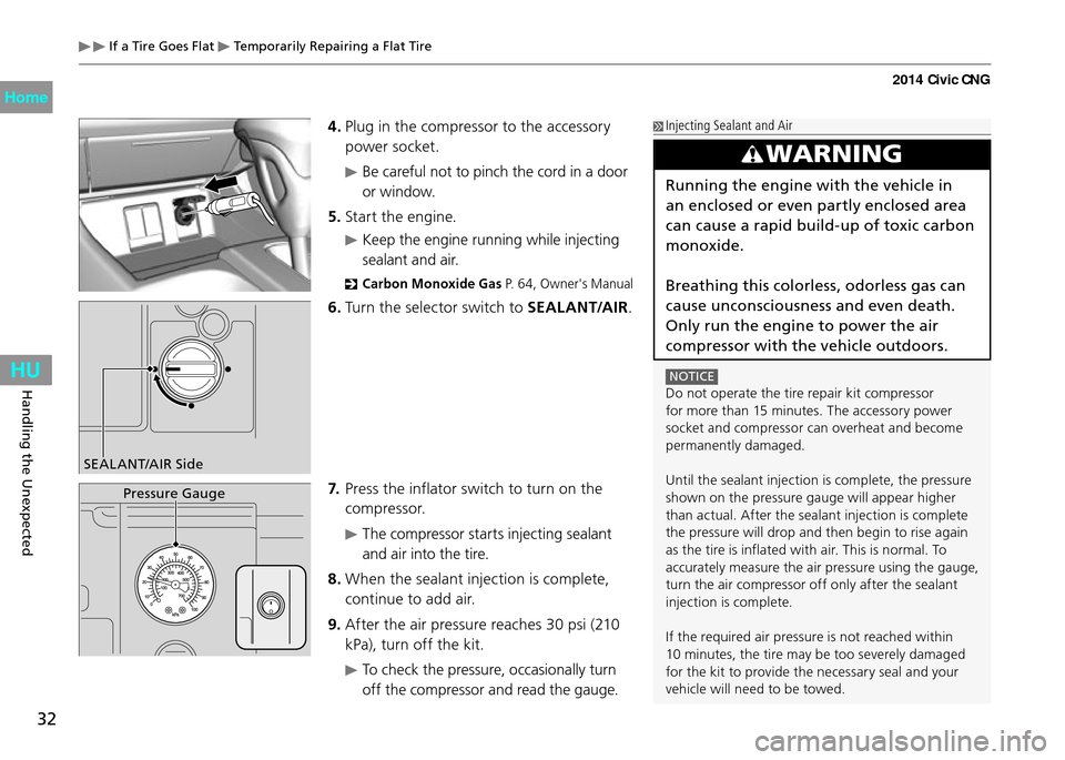 HONDA CIVIC COUPE 2014 9.G CNG Owners Manual 32
Handling the Unexpected
 If a Tire Goes Flat  Temporarily Repairing a Flat Tire
4. Plug in the compressor to the accessory 
power socket.
 Be careful not to pinch the cord in a door 
or window.
5. 